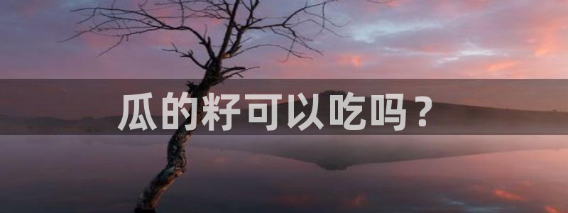 51吃瓜张津瑜:瓜的籽可以吃吗?