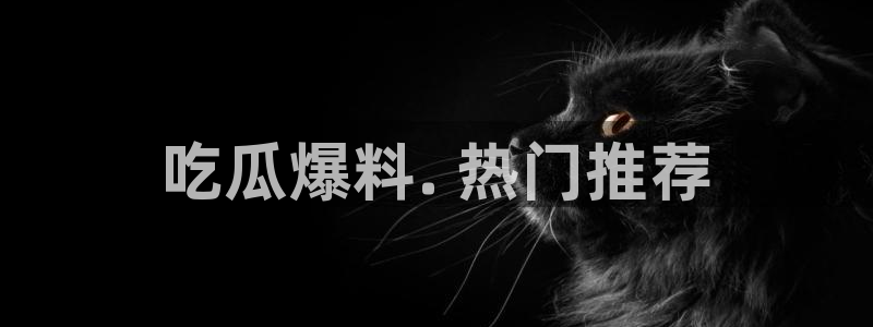 51吃瓜网今日吃瓜热门大瓜:吃瓜爆料. 热门推荐