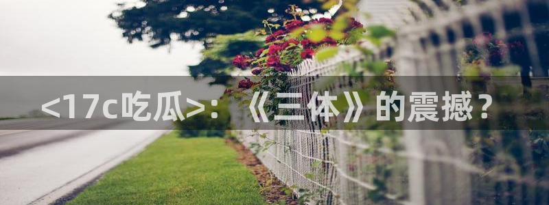 nanataipei今日吃瓜:<17c吃瓜>:《三体》的震撼?