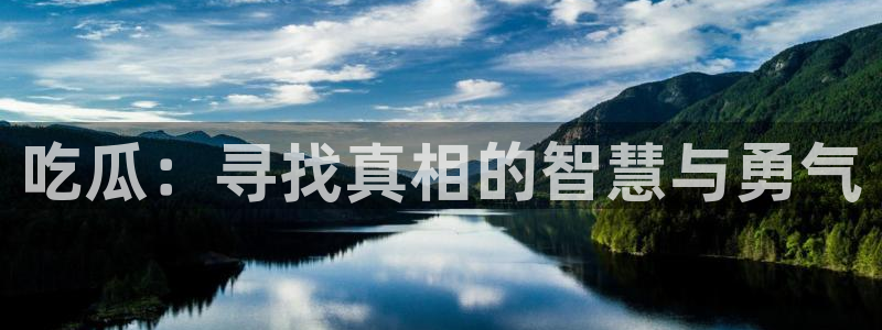 51吃瓜最新官网是多少:吃瓜:寻找真相的智慧与勇气